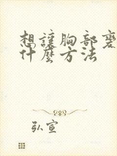 想让胸部变大有什么方法