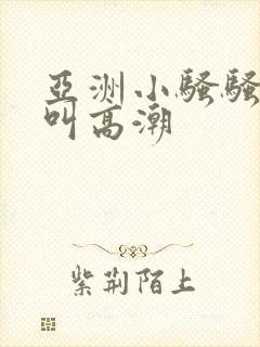 亚洲小骚骚激情叫高潮