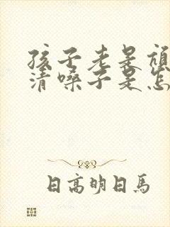 孩子老是吭吭的清嗓子是怎么回事