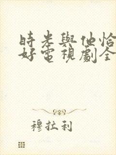 时光与他恰是正好电视剧全集免费