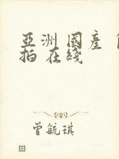 亚洲 国产 自拍 在线