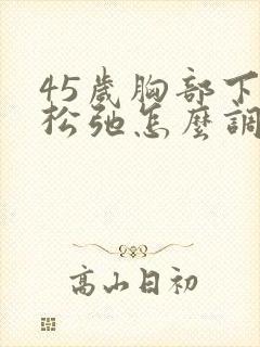 45岁胸部下垂松弛怎么调整
