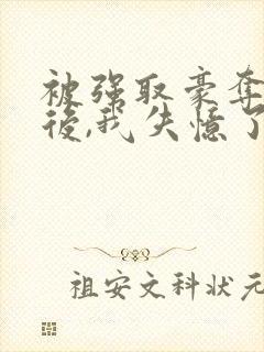 被强取豪夺多年后,我失忆了