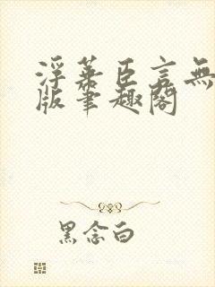 浮华臣言无删减版笔趣阁