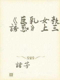 《巨乳女教师の诱惑》上三