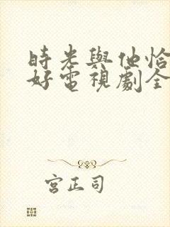 时光与他恰是正好电视剧全集免费