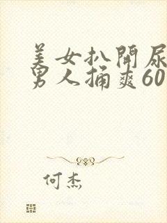 美女扒开尿口让男人捅爽60分钟封面