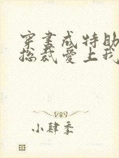 穿书成特助冷艳总裁爱上我短剧