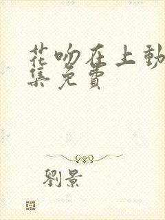 花吻在上动漫全集免费