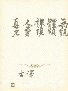 真人裸体无遮挡免费视频观看