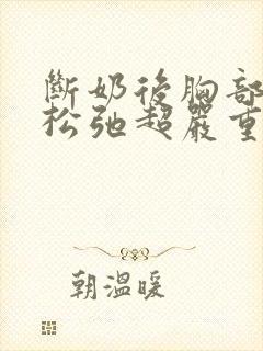 断奶后胸部下垂松弛超严重怎么办