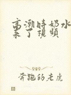 高潮时奶水喷出来了视频