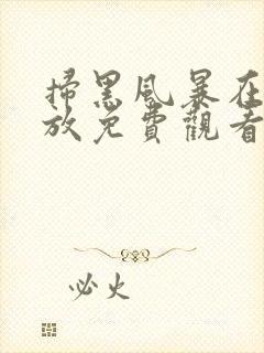 扫黑风暴在线播放免费观看全集高清