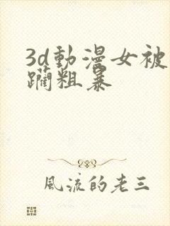 3d动漫女被蹂躏粗暴