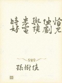 时光与他恰是正好电视剧免费观看超清
