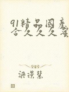 91精品国产综合久久久蜜臀的特点