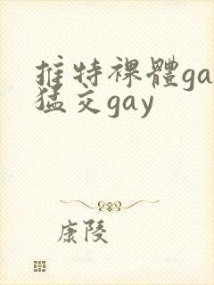 推特裸体gay猛交gay