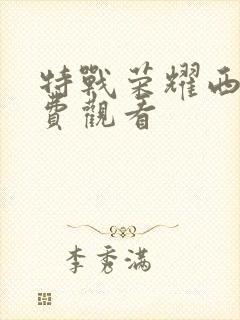 特战荣耀西瓜免费观看