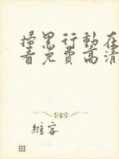 扫黑行动在线观看免费高清完整版