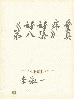 《好好疼爱里面第八集》真人版免费