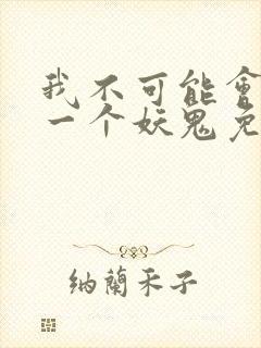 我不可能会怜惜一个妖鬼免费阅读全文