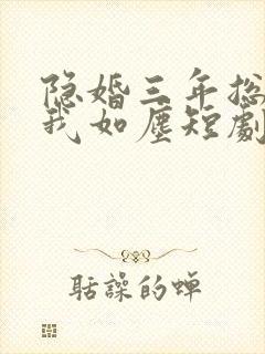 隐婚三年总裁视我如尘短剧免费观看