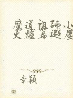 魔道祖师小说香火炉篇避尘原文