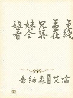 姐妹兄弟免费观看全集在线播放高清