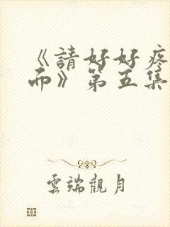 《请好好疼爱里面》第五集