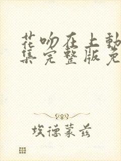 花吻在上动漫全集完整版免费观看