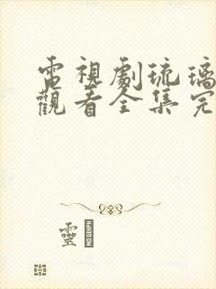 电视剧琉璃免费观看全集完整版