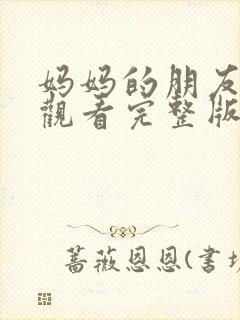 妈妈的朋友在线观看完整版无删减
