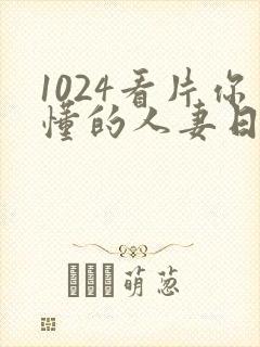 1024看片你懂的人妻日韩人妻