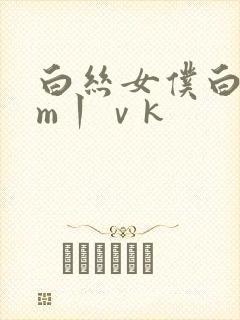 白丝女仆白丝sm丨ⅴk