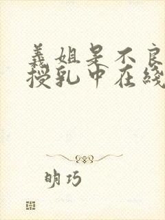 义姐是不良妈妈授乳中在线