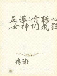 反派:偷听心声,女神们疯狂倒贴