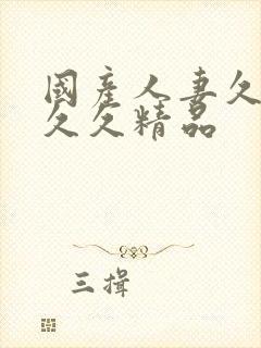 国产人妻久久久久久精品