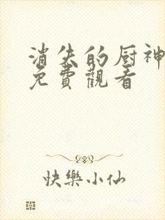 消失的厨神高清免费观看