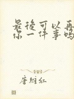 最后可以再拜托你一件事吗动漫