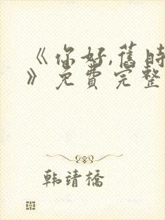 《你好,旧时光》免费完整版在线观看