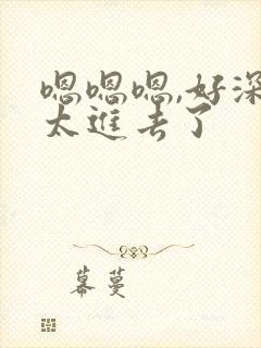 嗯嗯嗯,好深,太进去了