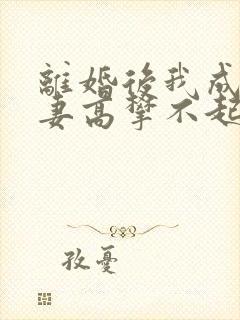 离婚后我成了前妻高攀不起的神全文