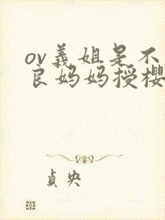 ov义姐是不是良妈妈授樱花动漫