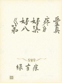 《好好疼爱里面第八集》真人版免费