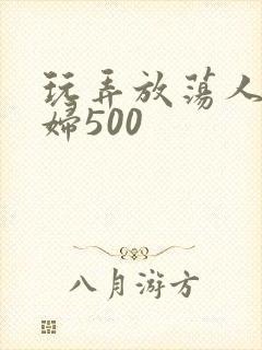 玩弄放荡人妻少妇500