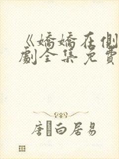 《娇娇在侧》短剧全集免费观看