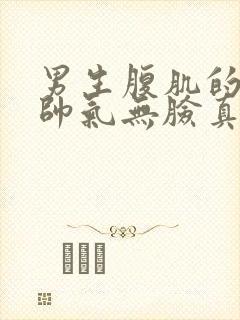 男生腹肌的图片帅气无脸真实
