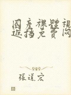 国产裸体视频无遮挡免费网站