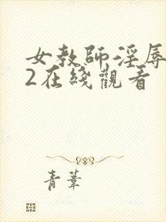 女教师淫辱教室2在线观看