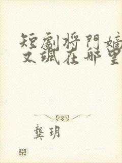 短剧将门嫡女美又飒在哪里看